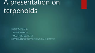 A presentation on
terpenoids
PRESENTATION BY
ARUNKUMAR K R
MSC THIRD SEMESTER
DEPARTMENT OF PHARMACEUTICAL CHEMISTRY
 