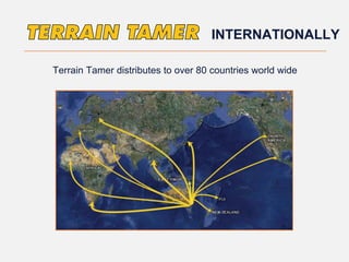 Terrain Tamer distributes to over 80 countries world wide
INTERNATIONALLY
 