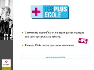  Commandez aujourd’hui et ne payez que les ouvrages
que vous conservez à la rentrée.
 Recevez 8% de remise pour toute commande.
www.lesplusecole.be
 
