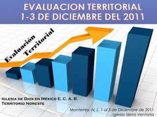 l
            n or ia
          ió i t
        ac rr
     l u Te
   va
  E




Iglesia de Dios en México E. C. A. R.
Territorio Noreste
                                 Monterrey, N. L. 1 al 3 de Diciembre de 2011
                                                         Iglesia Sierra Ventana
 
