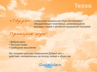   глобальная социальная Игра-Эксперимент,  объединяющая позитивных, развивающихся  молодых людей с активной социальной позицией Доброе дело Честное слово Свободное мышление Мы создаем культуру совершения Добрых дел –  действий, направленных на пользу людей и общества 