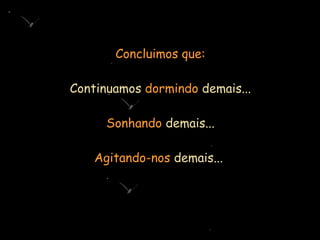 Concluimos que: Continuamos  dormindo  demais...   Sonhando  demais... Agitando-nos  demais...  