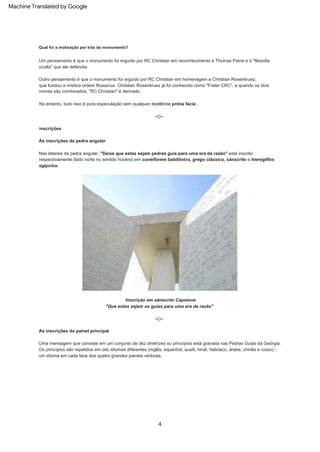 4
As inscrições da pedra angular
Outro pensamento é que o monumento foi erguido por RC Christian em homenagem a Christian Rosenkruez,
que fundou a mística ordem Rosacruz. Christian Rosenkruez já foi conhecido como "Frater CRC", e quando os dois
nomes são combinados, "RC Christian" é derivado.
Inscrição em sânscrito Capstone
Nas laterais da pedra angular, "Deixe que estas sejam pedras guia para uma era da razão" está inscrito
respectivamente (lado norte no sentido horário) em cuneiforme babilônico, grego clássico, sânscrito e hieróglifos
egípcios.
inscrições
As inscrições do painel principal
Um pensamento é que o monumento foi erguido por RC Christian em reconhecimento a Thomas Paine e à "filosofia
oculta" que ele defendia.
--()--
--()--
Qual foi a motivação por trás do monumento?
"Que estes sejam os guias para uma era da razão"
Os princípios são repetidos em oito idiomas diferentes (inglês, espanhol, suaíli, hindi, hebraico, árabe, chinês e russo) -
um idioma em cada face dos quatro grandes painéis verticais.
No entanto, tudo isso é pura especulação sem qualquer evidência prima facia .
Uma mensagem que consiste em um conjunto de dez diretrizes ou princípios está gravada nas Pedras Guias da Geórgia.
Machine Translated by Google
 