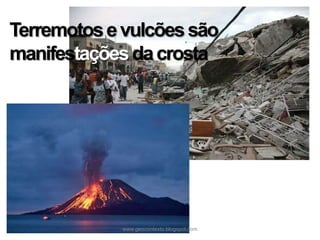 Terremotos e vulcões são
manifestações da crosta

www.geocontexto.blogspot.com

 