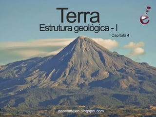 Terra - I
Estrutura geológica
                               Capítulo 4




    geocontexto.blogspot.com
 