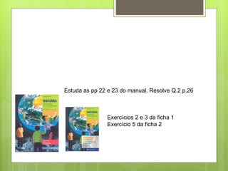 Estuda as pp 22 e 23 do manual. Resolve Q.2 p.26 Exercícios 2 e 3 da ficha 1 Exercício 5 da ficha 2 