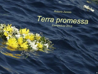 Terra promessa(Lampedusa 2013)
Roberto Zaniolo
 