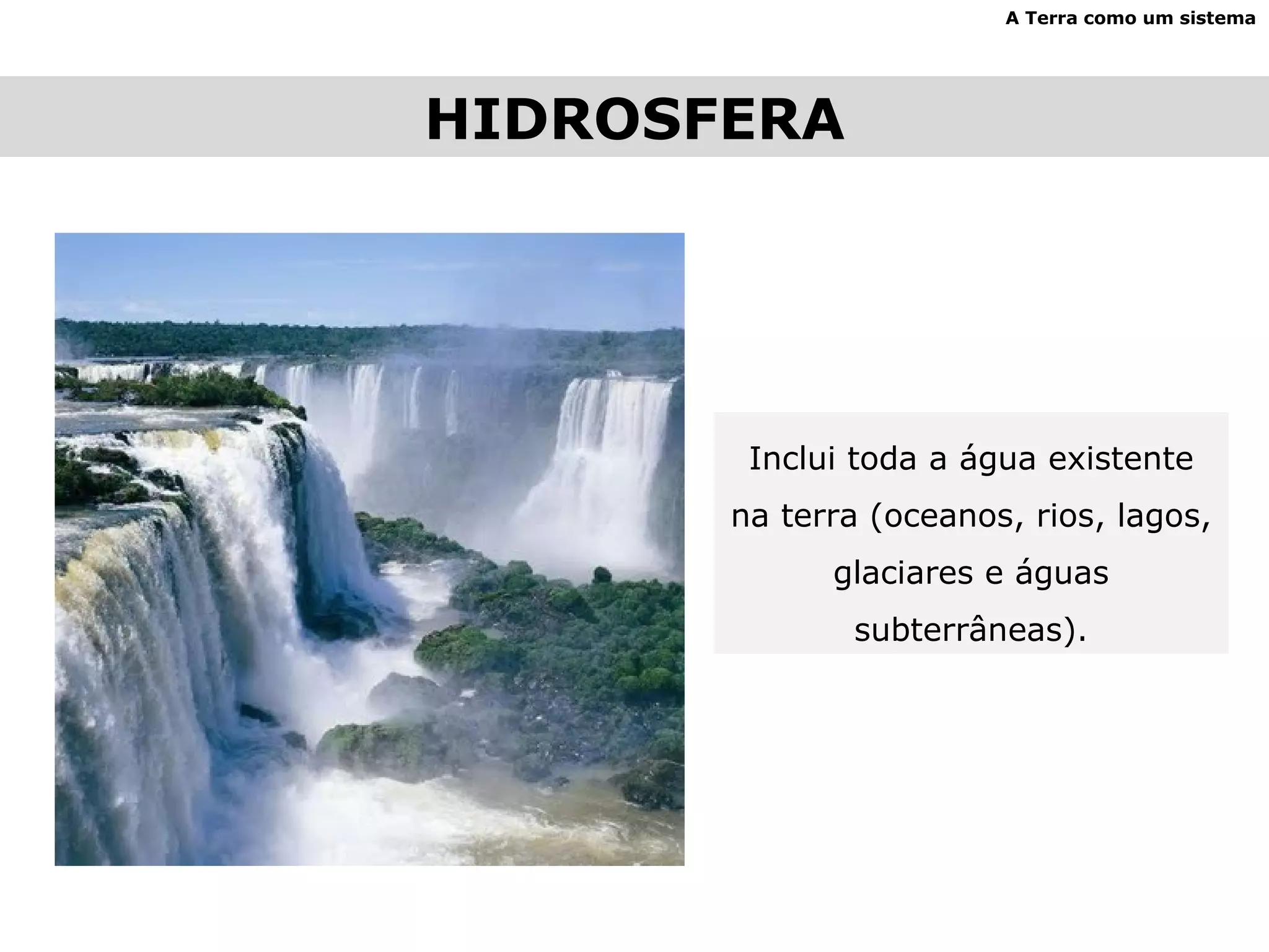HIDROSFERA A Terra como um sistema Inclui toda a água existente na terra (oceanos, rios, lagos, glaciares e águas subterrâneas). 
