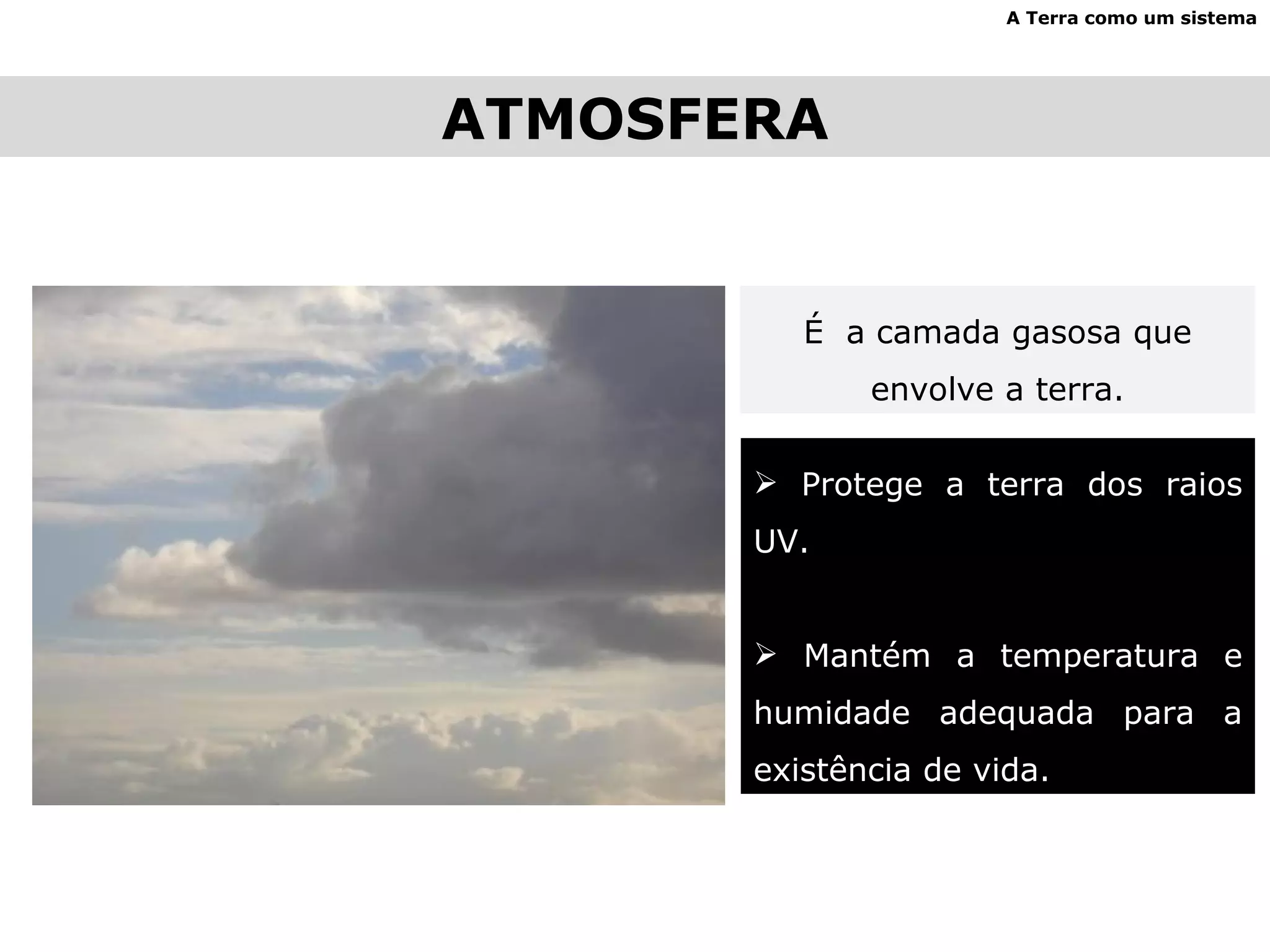 ATMOSFERA A Terra como um sistema É  a camada gasosa que envolve a terra. Protege a terra dos raios UV. Mantém a temperatura e humidade adequada para a existência de vida. 