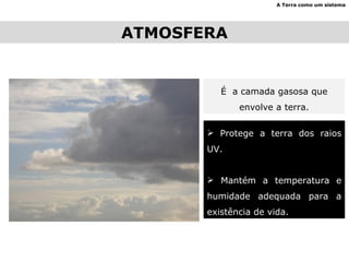 ATMOSFERA A Terra como um sistema É  a camada gasosa que envolve a terra. Protege a terra dos raios UV. Mantém a temperatura e humidade adequada para a existência de vida. 