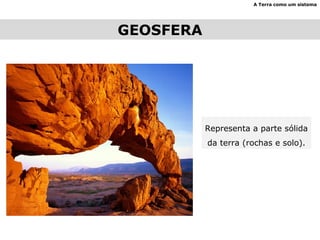 GEOSFERA A Terra como um sistema Representa a parte sólida da terra (rochas e solo). 