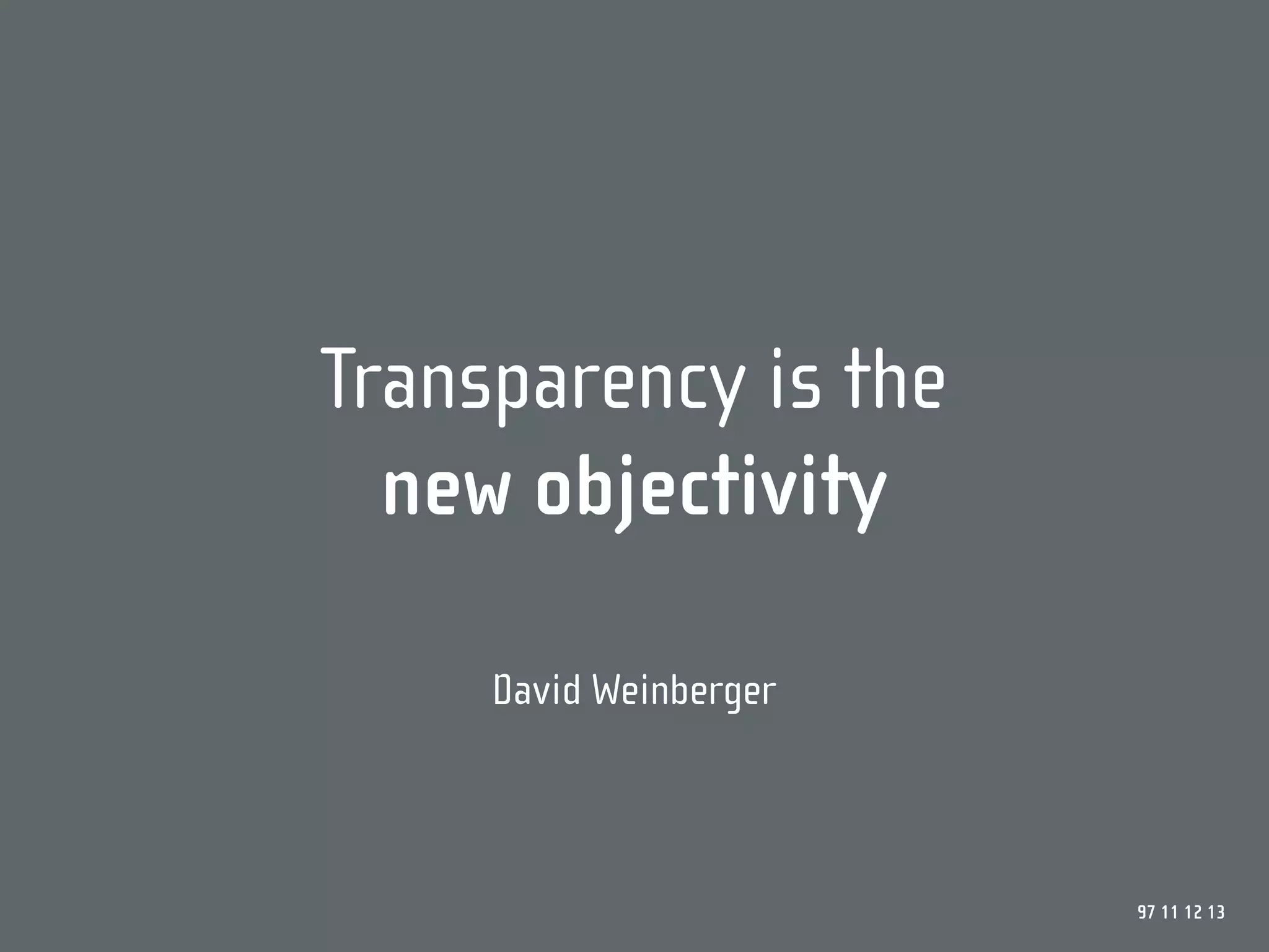 Transparency is the
  new objectivity

     David Weinberger



                        97 11 12 13
 