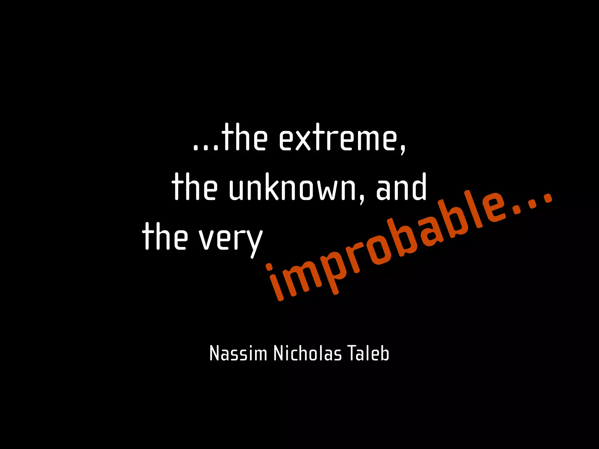 …the extreme,
  the unknown, and      …
the very   ………… b a b le
              o
              p r
           im
    Nassim Nicholas Taleb
 