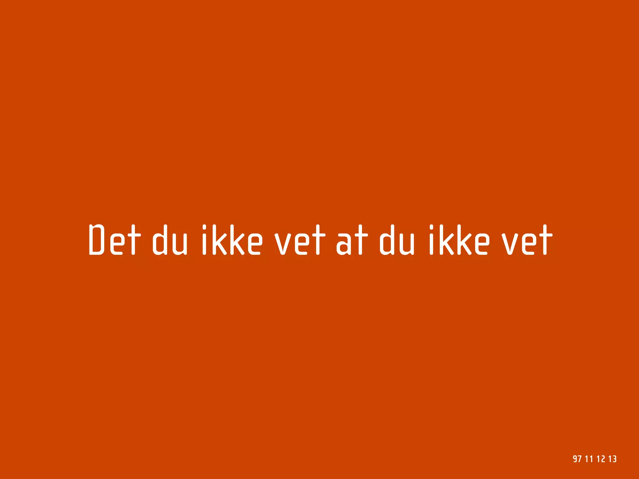 Det du ikke vet at du ikke vet



                                 97 11 12 13
 