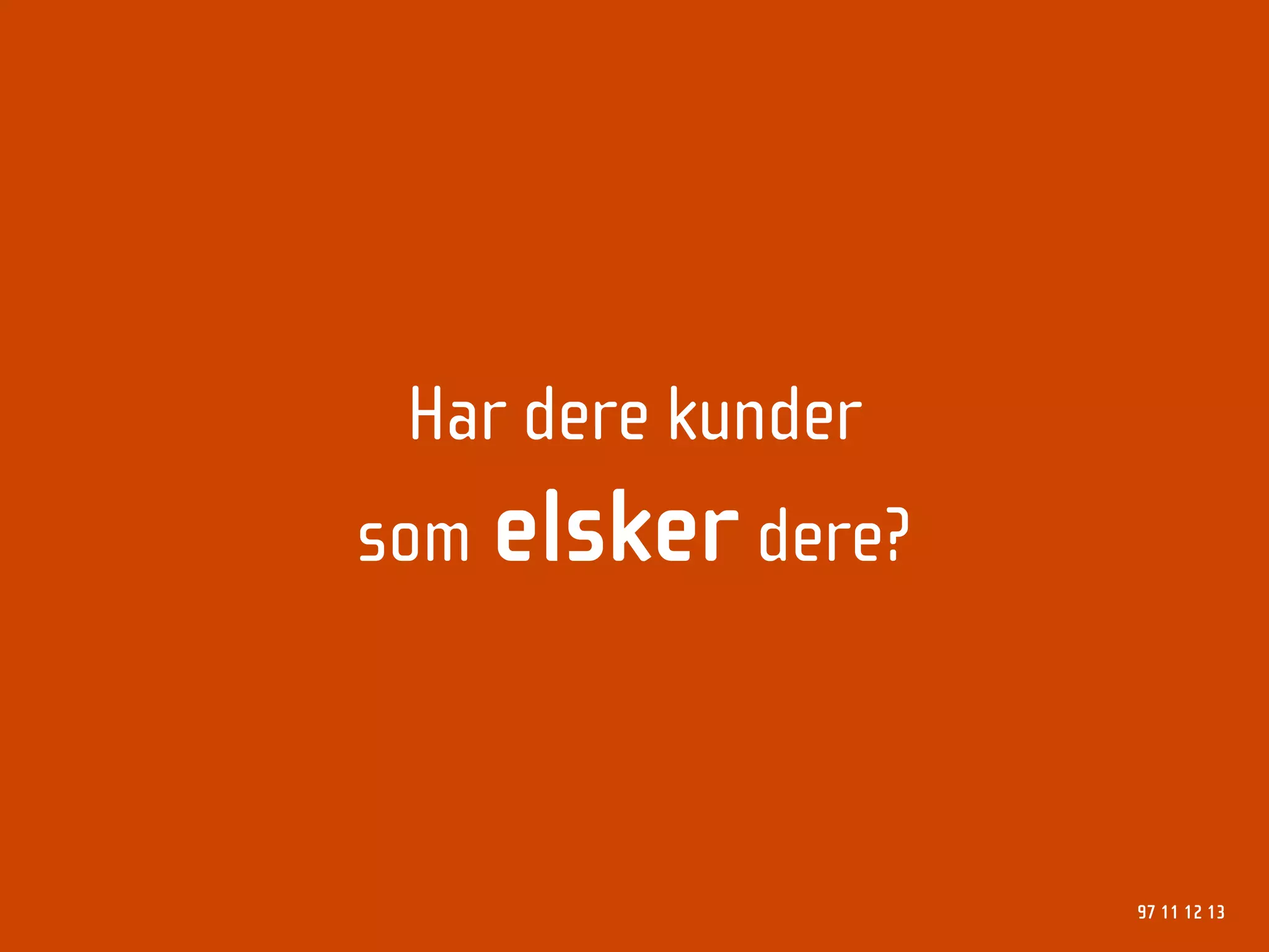 Har dere kunder
som elsker dere?



                   97 11 12 13
 