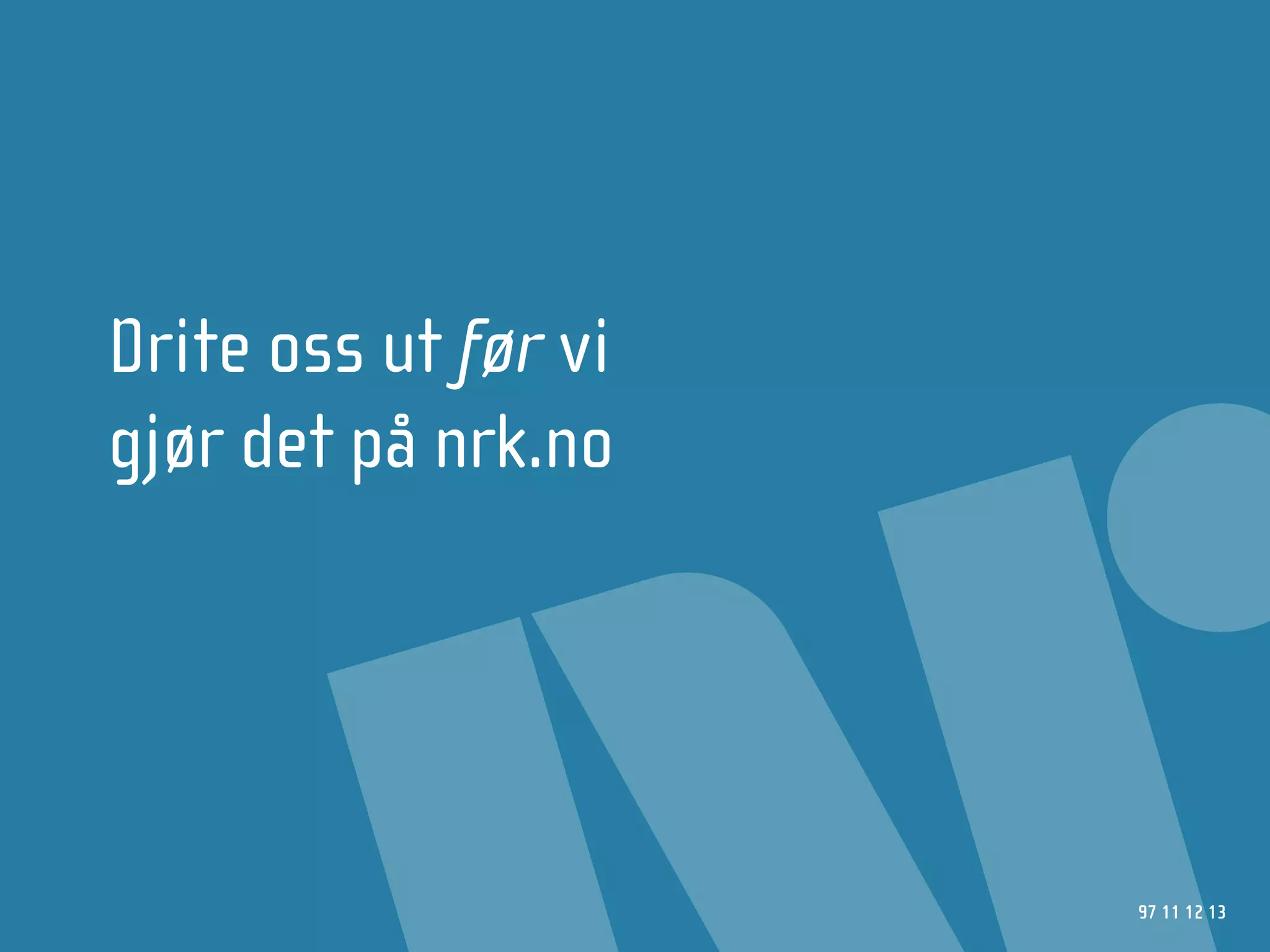 Drite oss ut før vi
gjør det på nrk.no




                      97 11 12 13
 