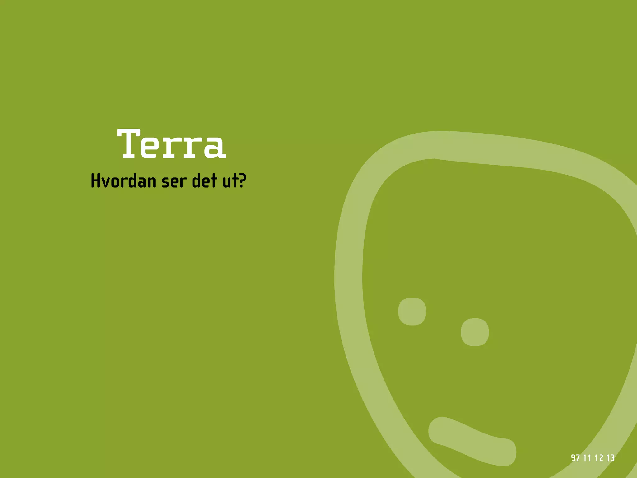 Terra
Hvordan ser det ut?




                      97 11 12 13
 