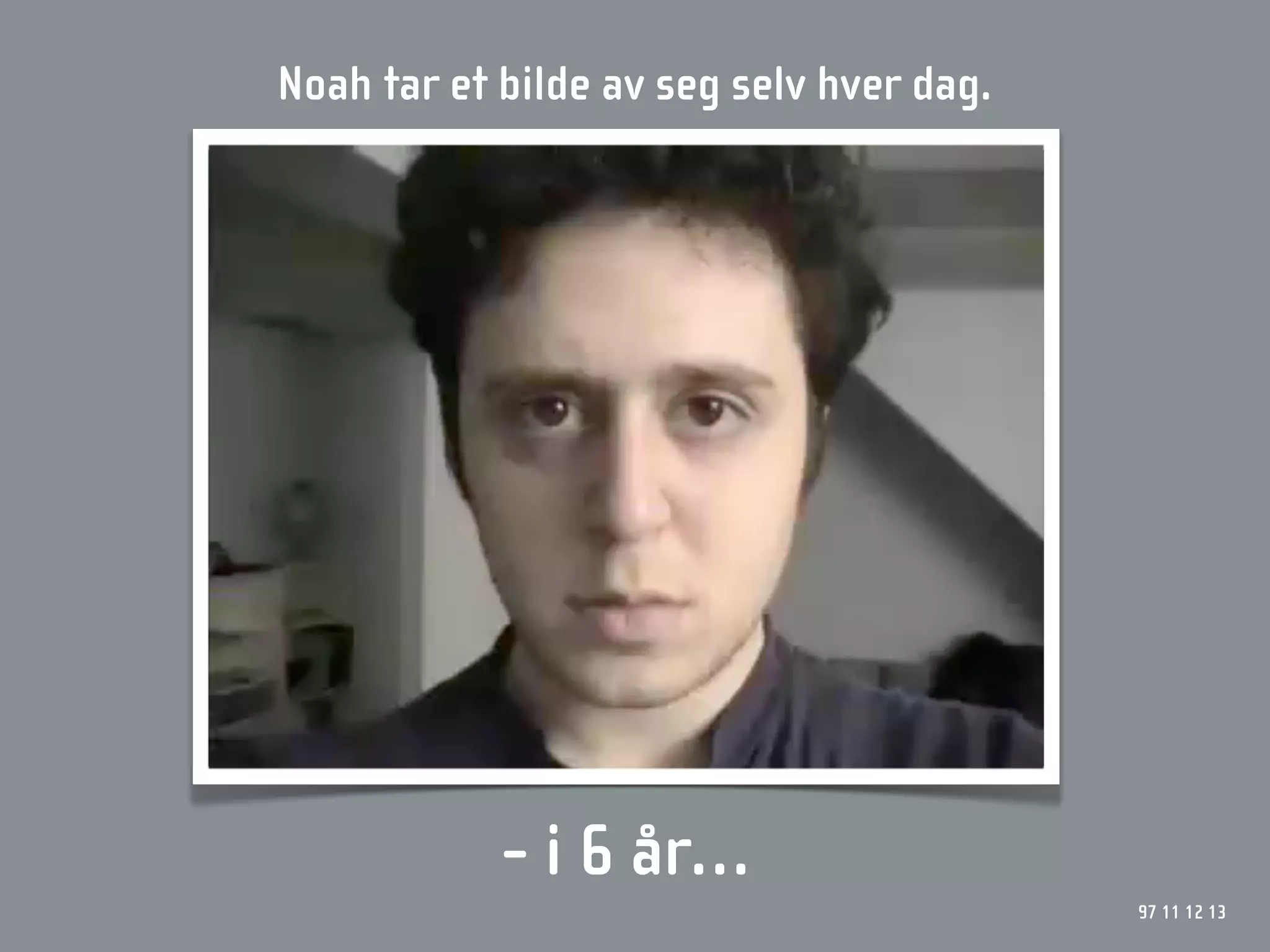 Noah tar et bilde av seg selv hver dag.




            - i 6 år…
                                          97 11 12 13
 