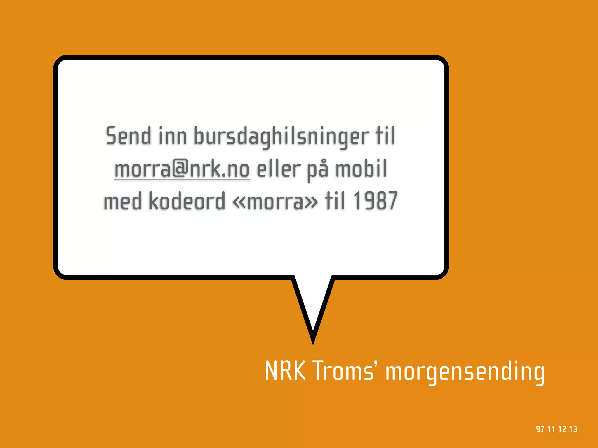 Send inn bursdaghilsninger til
 morra@nrk.no eller på mobil
med kodeord «morra» til 1987




                NRK Troms’ morgensending
                                       97 11 12 13
 