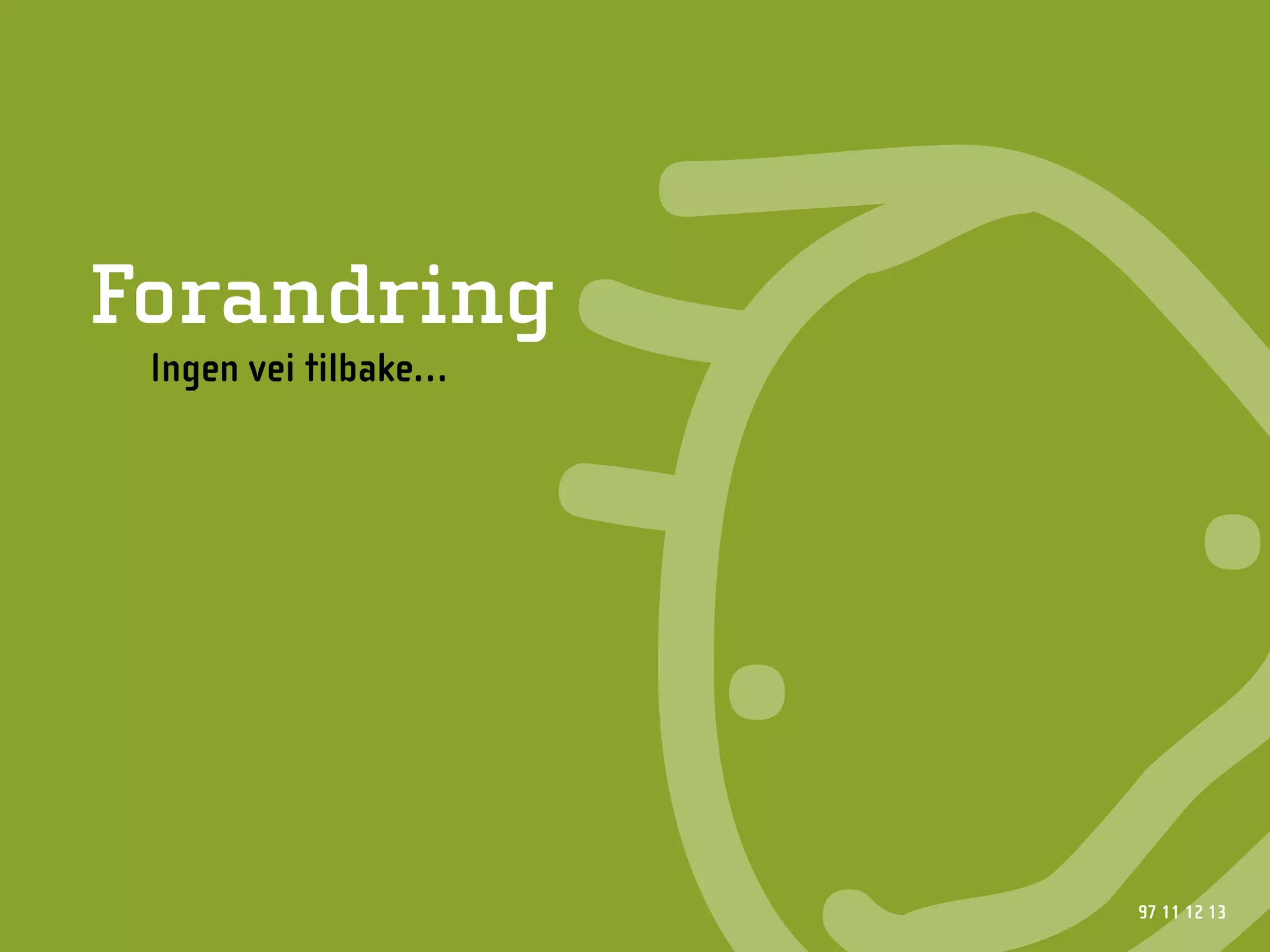 Forandring
 Ingen vei tilbake…




                      97 11 12 13
 