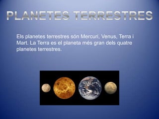 Els planetes terrestres són Mercuri, Venus, Terra i
Mart. La Terra es el planeta més gran dels quatre
planetes terrestres.
 