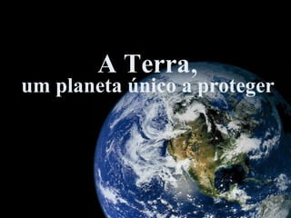 A Terra , um planeta único a proteger 