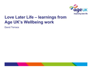 Love Later Life – learnings from
Age UK’s Wellbeing work
David Terrace
 