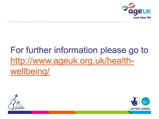 For further information please go to
http://www.ageuk.org.uk/health-
wellbeing/
 