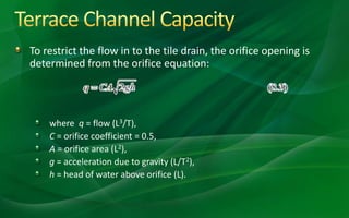 To restrict the flow in to the tile drain, the orifice opening is
determined from the orifice equation:
where q = flow (L3/T),
C = orifice coefficient = 0.5,
A = orifice area (L2),
g = acceleration due to gravity (L/T2),
h = head of water above orifice (L).
 