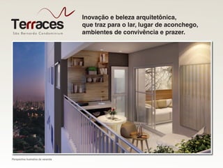 São Bernardo Condominiu m
Terraces
Inovação e beleza arquitetônica,
que traz para o lar, lugar de aconchego,
ambientes de convivência e prazer.
Perspectiva ilustrativa da varanda
 