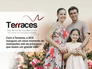 São Bernardo Condominiu m
Terraces
Seu novo lar com vista para a felicidade.
Com o Terraces, a ACS
inaugura um novo momento de
realizações sob os princípios
que fazem um grande líder.
 