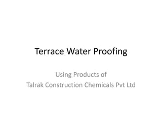 Terrace Water Proofing
Using Products of
Talrak Construction Chemicals Pvt Ltd
 