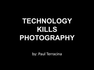 TECHNOLOGY
KILLS
PHOTOGRAPHY
by: Paul Terracina