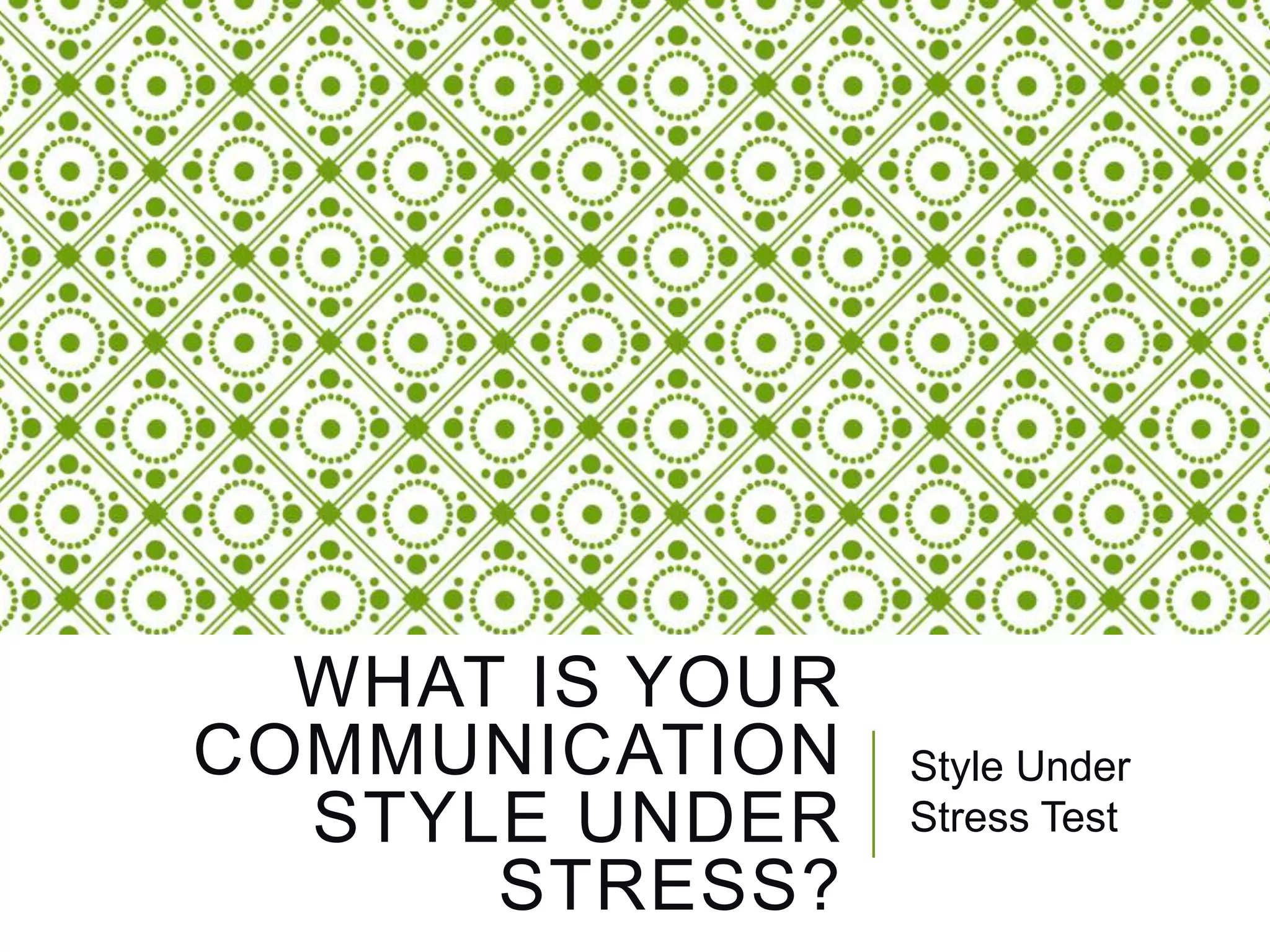 WHAT IS YOUR
COMMUNICATION
STYLE UNDER
STRESS?
Style Under
Stress Test
 