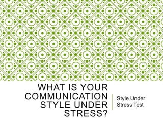 WHAT IS YOUR
COMMUNICATION
STYLE UNDER
STRESS?
Style Under
Stress Test
 