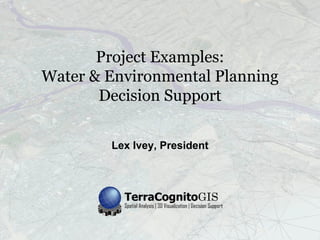 Project Examples:
Water & Environmental Planning
       Decision Support


        Lex Ivey, President
 