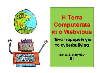 Η Terra
Computerata
κι ο Webvious
Ένα παραμύθι για
το cyberbullying
88ο Δ.Σ. Αθηνών
Ε1
 