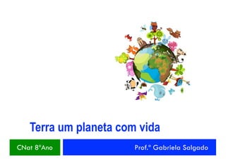Terra um planeta com vida
CNat 8ºAno Prof.ª Gabriela Salgado
 