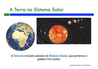 A Terra no Sistema Solar
Adaptado de Cientic 8, Porto Editora
A Terra é o terceiro planeta do Sistema Solar, que pertence à
galáxia Via Láctea.
 