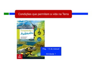 Condições que permitem a vida na Terra
Pág. 13 do manual
Atividade 1
 