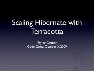 Scaling Hibernate with
      Terracotta
          Taylor Gautier
    Code Camp, October 3, 2009
 