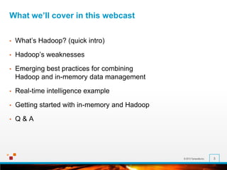 © 2013 Terracotta Inc. 3
What we’ll cover in this webcast
• What’s Hadoop? (quick intro)
• Hadoop’s weaknesses
• Emerging best practices for combining
Hadoop and in-memory data management
• Real-time intelligence example
• Getting started with in-memory and Hadoop
• Q & A
 
