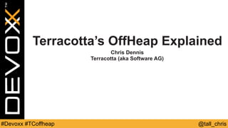 @tall_chris#Devoxx #TCoffheap
Terracotta’s OffHeap Explained
Chris Dennis
Terracotta (aka Software AG)
 