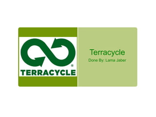 Terracycle
Done By: Lama Jaber
 