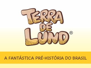 “TERRA DE LUND”
A fantástica pré-historia do Brasil
 
