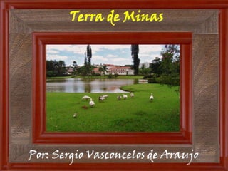 Terra de Minas




Por: Sergio Vasconcelos de Araujo
 