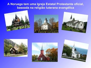 A Noruega tem uma Igreja Estatal Protestante oficial,
      baseada na religião luterana evangélica
 