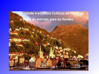 A cidade é o Centro Cultural da Noruega
e porta de entrada para os fiordes
 