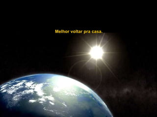 Melhor voltar pra casa. 