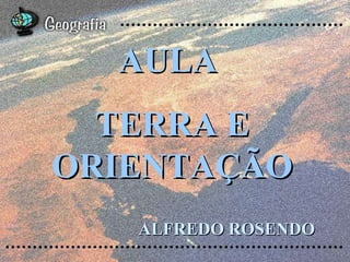 AULA  TERRA E ORIENTAÇÃO ALFREDO ROSENDO 
